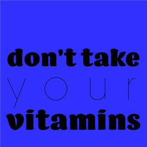 Don't Take Your Vitamins