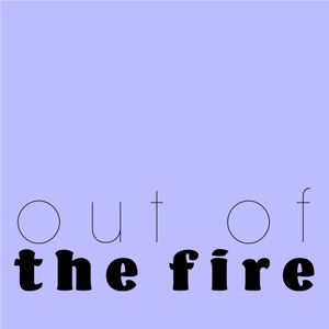 Out of the Fire…
